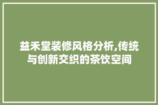 益禾堂装修风格分析,传统与创新交织的茶饮空间