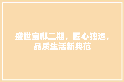 盛世宝邸二期，匠心独运，品质生活新典范