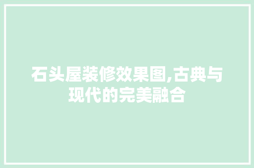 石头屋装修效果图,古典与现代的完美融合