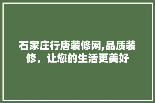 石家庄行唐装修网,品质装修，让您的生活更美好