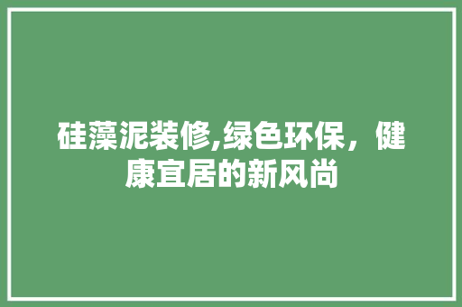 硅藻泥装修,绿色环保，健康宜居的新风尚