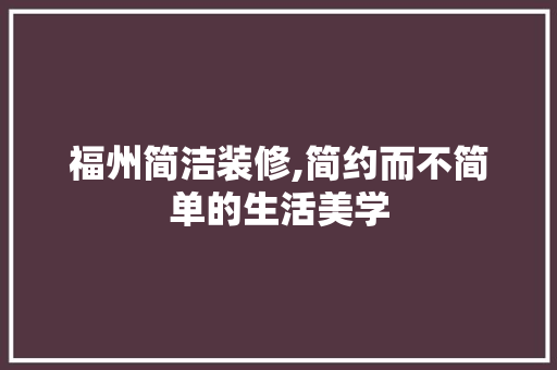福州简洁装修,简约而不简单的生活美学
