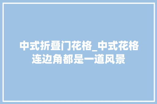 中式折叠门花格_中式花格连边角都是一道风景
