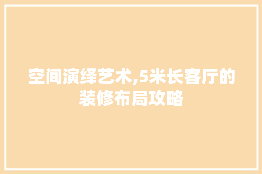 空间演绎艺术,5米长客厅的装修布局攻略