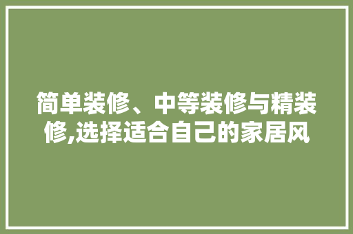 简单装修、中等装修与精装修,选择适合自己的家居风格
