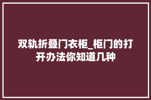 双轨折叠门衣柜_柜门的打开办法你知道几种