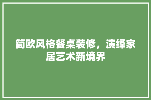 简欧风格餐桌装修，演绎家居艺术新境界
