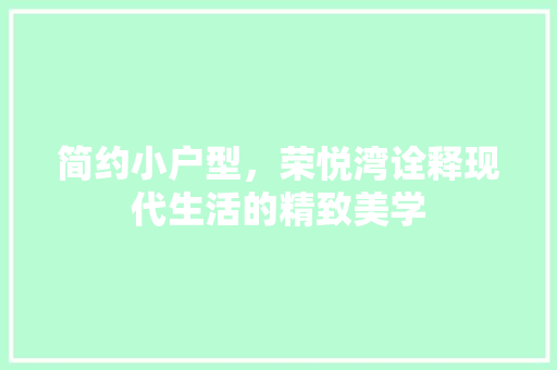 简约小户型，荣悦湾诠释现代生活的精致美学