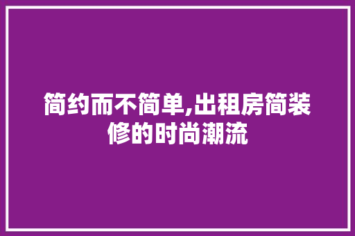 简约而不简单,出租房简装修的时尚潮流