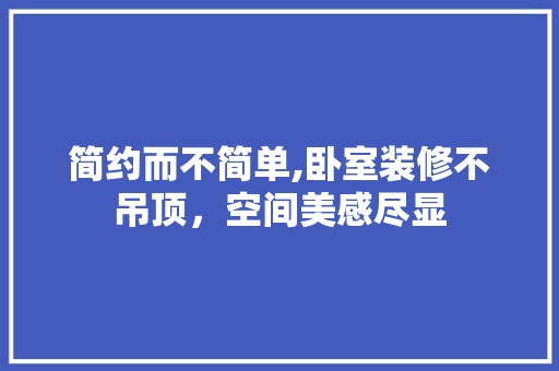 简约而不简单,卧室装修不吊顶，空间美感尽显
