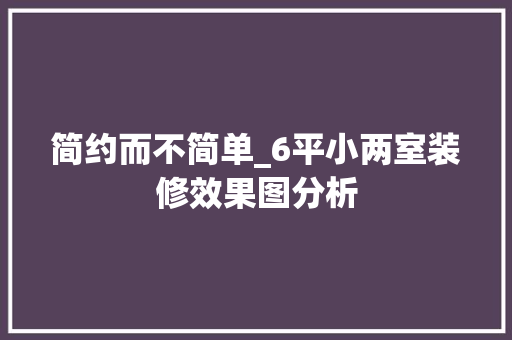简约而不简单_6平小两室装修效果图分析