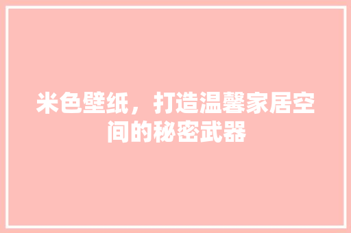 米色壁纸，打造温馨家居空间的秘密武器