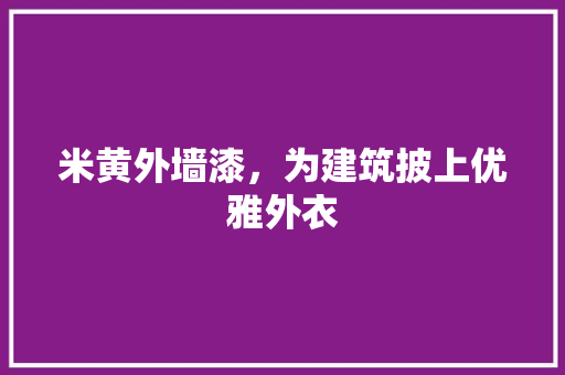 米黄外墙漆，为建筑披上优雅外衣