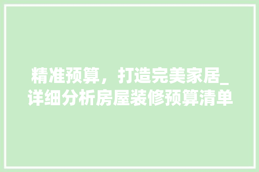 精准预算，打造完美家居_详细分析房屋装修预算清单