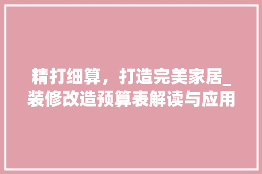 精打细算，打造完美家居_装修改造预算表解读与应用