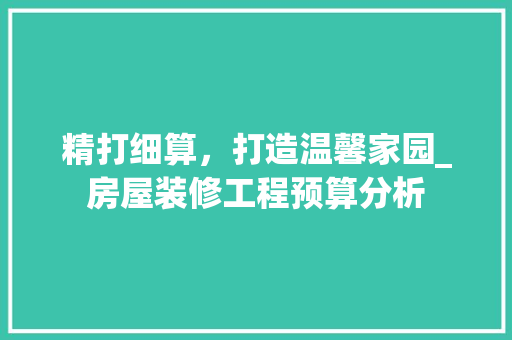 精打细算，打造温馨家园_房屋装修工程预算分析