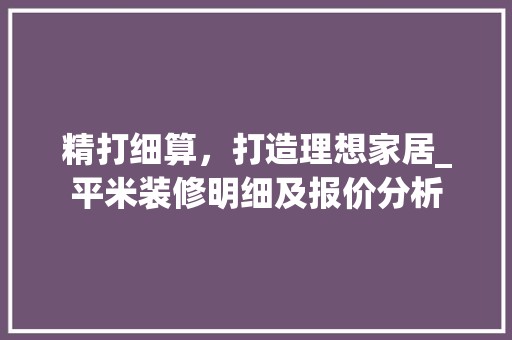 精打细算，打造理想家居_平米装修明细及报价分析