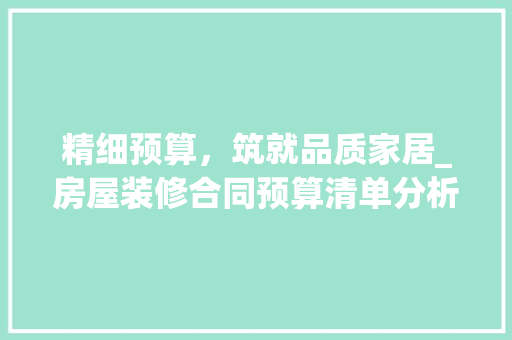 精细预算，筑就品质家居_房屋装修合同预算清单分析
