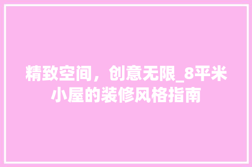 精致空间，创意无限_8平米小屋的装修风格指南