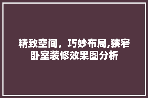 精致空间，巧妙布局,狭窄卧室装修效果图分析
