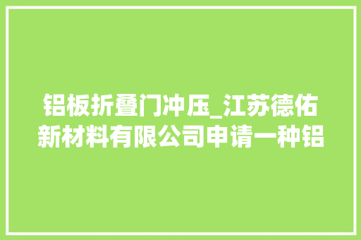 铝板折叠门冲压_江苏德佑新材料有限公司申请一种铝板冲压孔轮廓打磨装配专利显著提高打磨效率