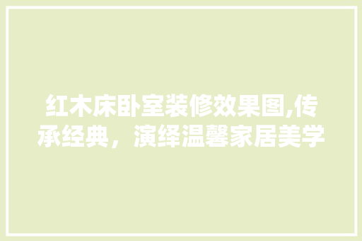红木床卧室装修效果图,传承经典，演绎温馨家居美学