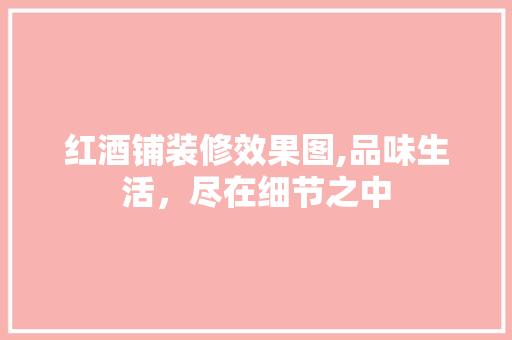 红酒铺装修效果图,品味生活，尽在细节之中