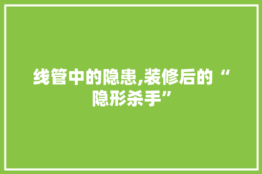线管中的隐患,装修后的“隐形杀手”
