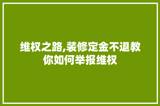 维权之路,装修定金不退教你如何举报维权