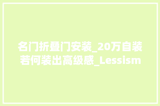 名门折叠门安装_20万自装若何装出高级感_Lessismore