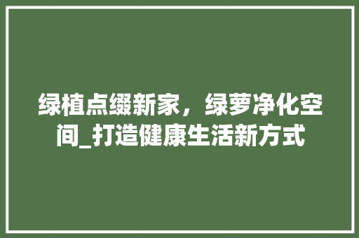 绿植点缀新家，绿萝净化空间_打造健康生活新方式