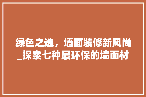 绿色之选，墙面装修新风尚_探索七种最环保的墙面材料