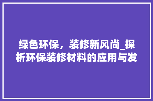 绿色环保，装修新风尚_探析环保装修材料的应用与发展