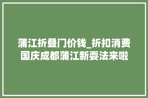 蒲江折叠门价钱_折扣消费国庆成都蒲江新耍法来啦