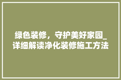 绿色装修，守护美好家园_详细解读净化装修施工方法