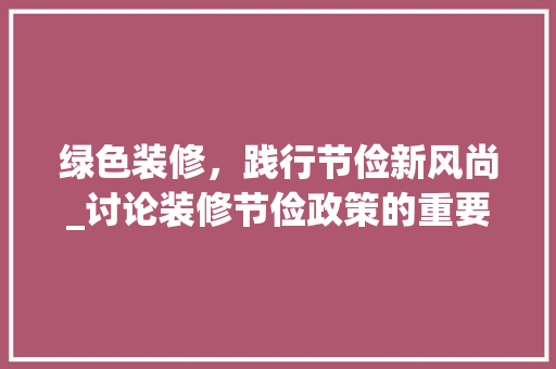 绿色装修，践行节俭新风尚_讨论装修节俭政策的重要性与方法