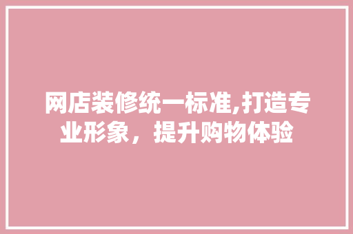 网店装修统一标准,打造专业形象，提升购物体验