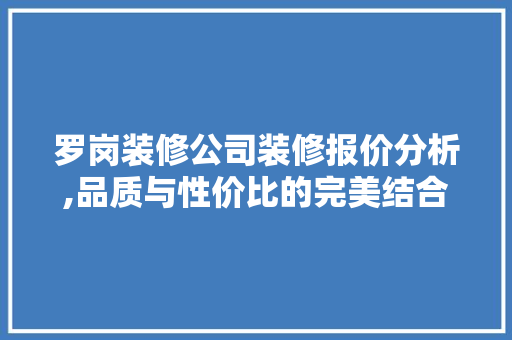 罗岗装修公司装修报价分析,品质与性价比的完美结合