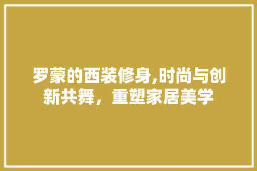 罗蒙的西装修身,时尚与创新共舞，重塑家居美学