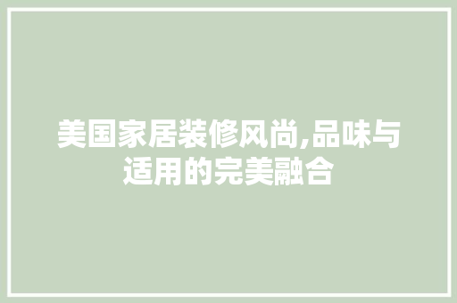 美国家居装修风尚,品味与适用的完美融合