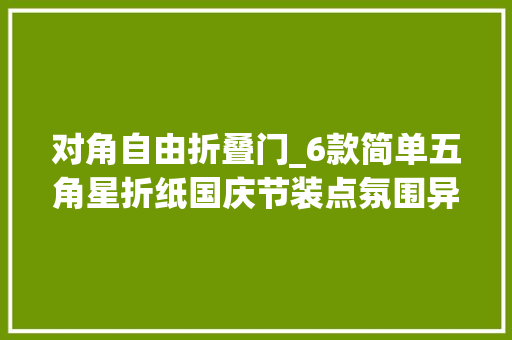 对角自由折叠门_6款简单五角星折纸国庆节装点氛围异常好用附具体教程