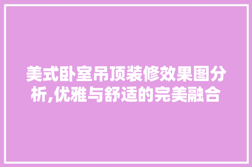 美式卧室吊顶装修效果图分析,优雅与舒适的完美融合