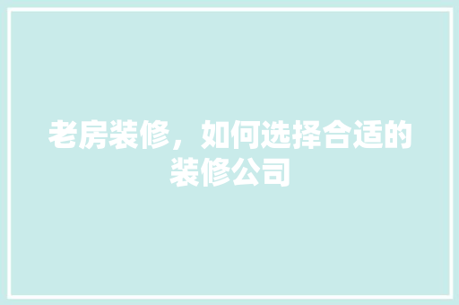 老房装修，如何选择合适的装修公司