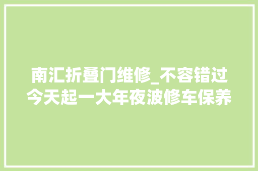 南汇折叠门维修_不容错过今天起一大年夜波修车保养免费打折优惠来袭