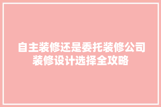自主装修还是委托装修公司装修设计选择全攻略