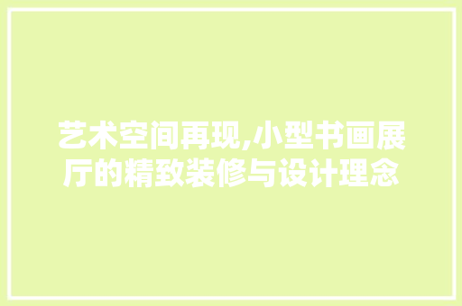 艺术空间再现,小型书画展厅的精致装修与设计理念