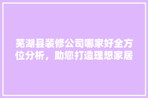 芜湖县装修公司哪家好全方位分析，助您打造理想家居