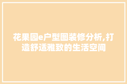 花果园e户型图装修分析,打造舒适雅致的生活空间
