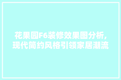 花果园F6装修效果图分析,现代简约风格引领家居潮流