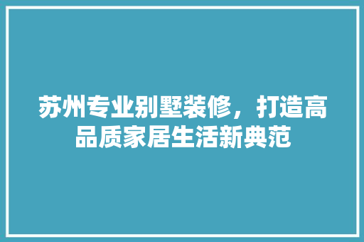 苏州专业别墅装修，打造高品质家居生活新典范